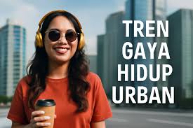 Perubahan Gaya Hidup Urban di Kota-Kota Besar Indonesia 2025: Dinamika, Tantangan, dan Peluang